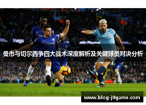 曼市与切尔西争四大战术深度解析及关键球员对决分析