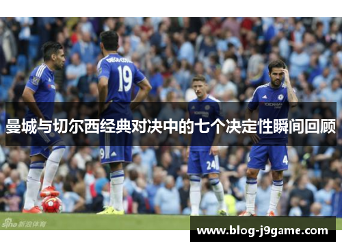 曼城与切尔西经典对决中的七个决定性瞬间回顾