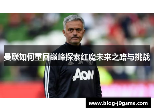 曼联如何重回巅峰探索红魔未来之路与挑战
