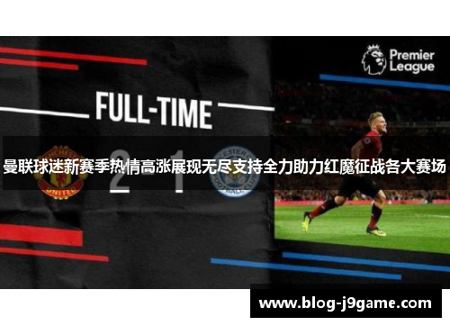 曼联球迷新赛季热情高涨展现无尽支持全力助力红魔征战各大赛场