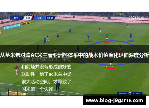 从基米希对阵AC米兰看亚洲杯体系中的战术价值演化延伸深度分析