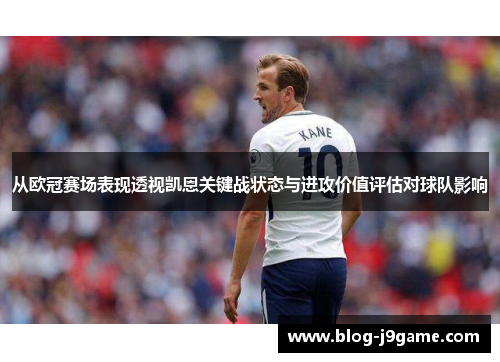 从欧冠赛场表现透视凯恩关键战状态与进攻价值评估对球队影响
