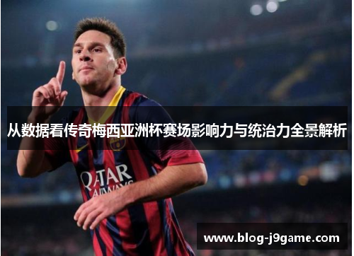 从数据看传奇梅西亚洲杯赛场影响力与统治力全景解析