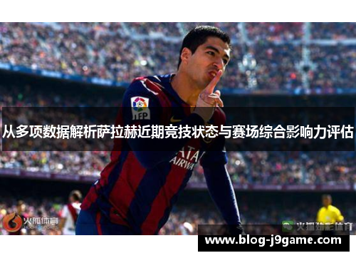 从多项数据解析萨拉赫近期竞技状态与赛场综合影响力评估