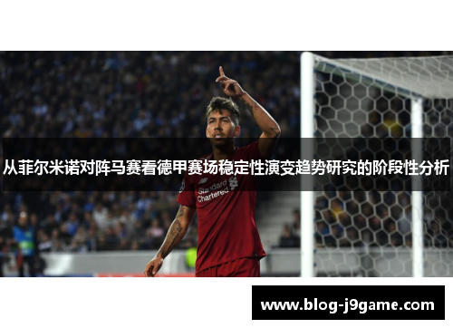 从菲尔米诺对阵马赛看德甲赛场稳定性演变趋势研究的阶段性分析