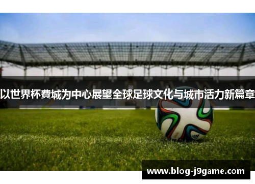 以世界杯費城为中心展望全球足球文化与城市活力新篇章