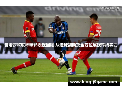 劳塔罗欧联杯精彩表现回顾 从进球到助攻全方位展现锋线实力 劳塔罗欧联杯精彩表现回顾 从进球到助攻全方位展现锋线实力