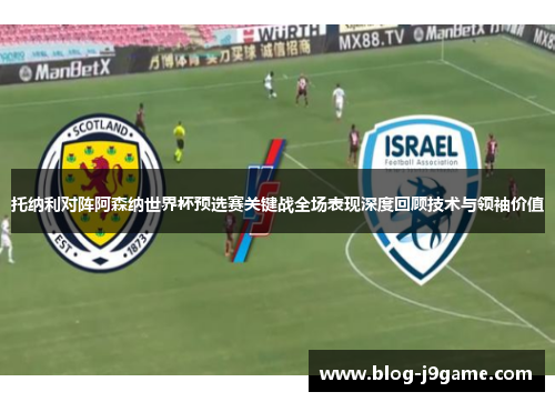 托纳利对阵阿森纳世界杯预选赛关键战全场表现深度回顾技术与领袖价值 托纳利对阵阿森纳世界杯预选赛关键战全场表现深度回顾技术与领袖价值