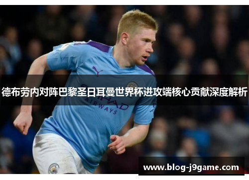 德布劳内对阵巴黎圣日耳曼世界杯进攻端核心贡献深度解析 德布劳内对阵巴黎圣日耳曼世界杯进攻端核心贡献深度解析