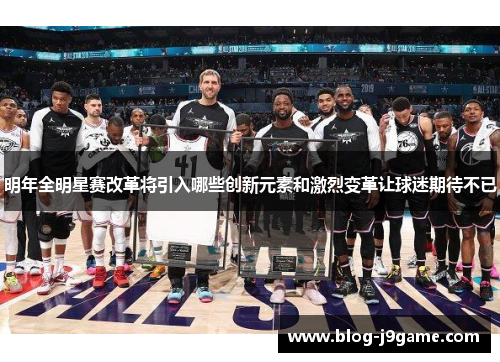 明年全明星赛改革将引入哪些创新元素和激烈变革让球迷期待不已 明年全明星赛改革将引入哪些创新元素和激烈变革让球迷期待不已