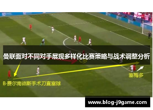 曼联面对不同对手展现多样化比赛策略与战术调整分析