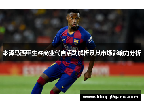 本泽马西甲生涯商业代言活动解析及其市场影响力分析 本泽马西甲生涯商业代言活动解析及其市场影响力分析