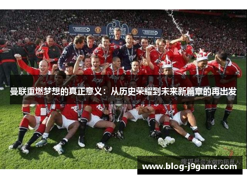 曼联重燃梦想的真正意义:从历史荣耀到未来新篇章的再出发 曼联重燃梦想的真正意义:从历史荣耀到未来新篇章的再出发