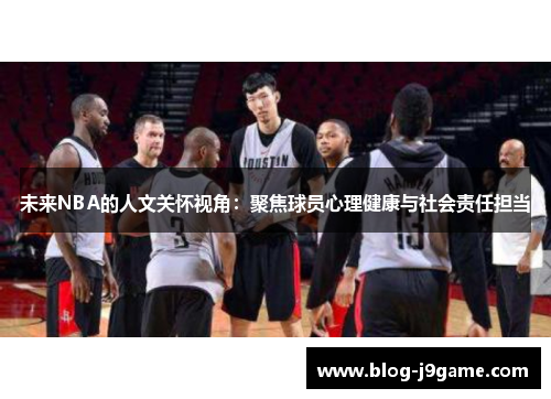 未来NBA的人文关怀视角:聚焦球员心理健康与社会责任担当 未来NBA的人文关怀视角:聚焦球员心理健康与社会责任担当