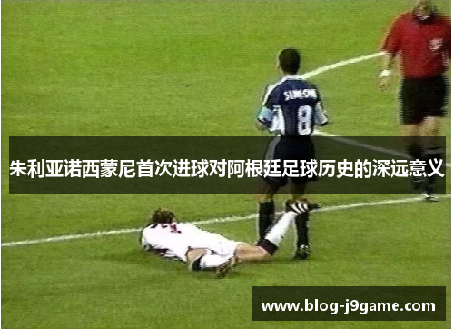 朱利亚诺西蒙尼首次进球对阿根廷足球历史的深远意义
