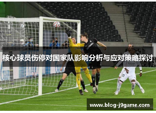 核心球员伤停对国家队影响分析与应对策略探讨