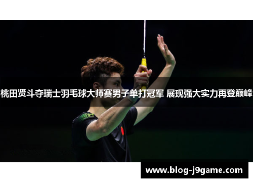 桃田贤斗夺瑞士羽毛球大师赛男子单打冠军 展现强大实力再登巅峰 桃田贤斗夺瑞士羽毛球大师赛男子单打冠军 展现强大实力再登巅峰