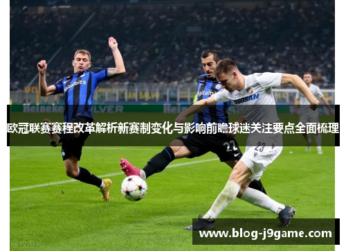 欧冠联赛赛程改革解析新赛制变化与影响前瞻球迷关注要点全面梳理 欧冠联赛赛程改革解析新赛制变化与影响前瞻球迷关注要点全面梳理