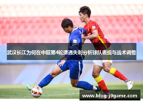 武汉长江为何在中超第4轮遭遇失利分析球队表现与战术调整