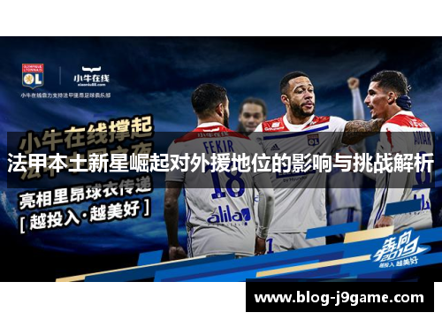 法甲本土新星崛起对外援地位的影响与挑战解析