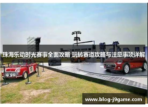 珠海乐动时光赛事全面攻略 玩转赛道攻略与注意事项详解