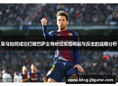 皇马如何成功打破巴萨主导地位实现崛起与反击的战略分析