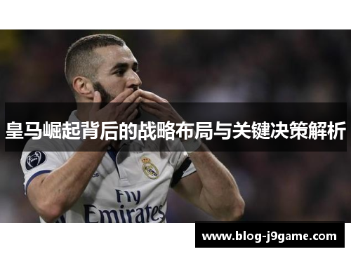 皇马崛起背后的战略布局与关键决策解析