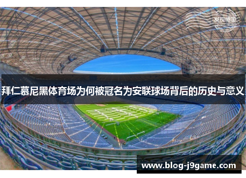 拜仁慕尼黑体育场为何被冠名为安联球场背后的历史与意义